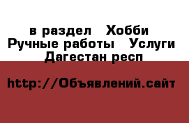  в раздел : Хобби. Ручные работы » Услуги . Дагестан респ.